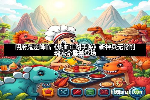 阴府鬼差降临《热血江湖手游》新神兵无常削魂索命震撼登场